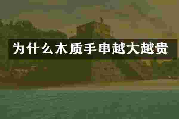 为什么木质手串越大越贵