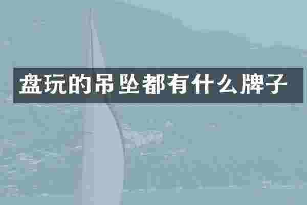 盘玩的吊坠都有什么牌子