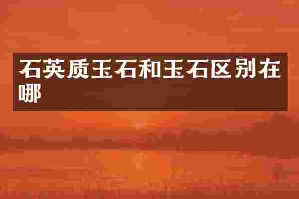 石英质玉石和玉石区别在哪