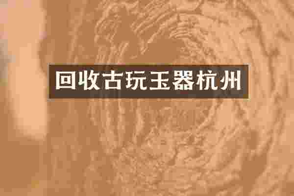 回收古玩玉器杭州