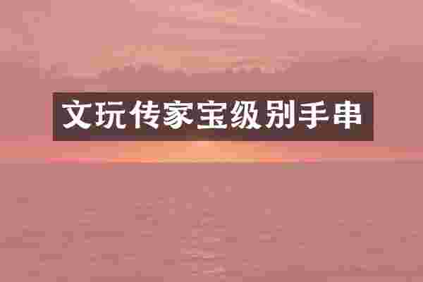 文玩传家宝级别手串