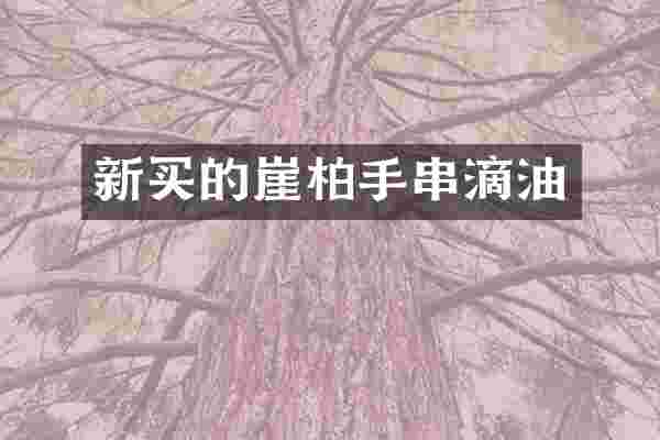 新买的崖柏手串滴油