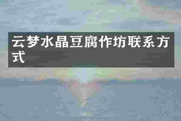 云梦水晶豆腐作坊联系方式