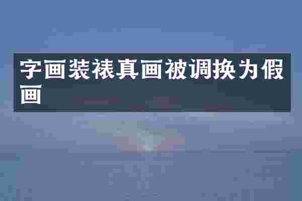 字画装裱真画被调换为假画