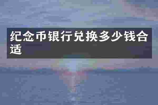 纪念币银行兑换多少钱合适