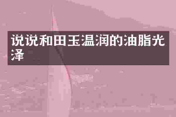说说和田玉温润的油脂光泽