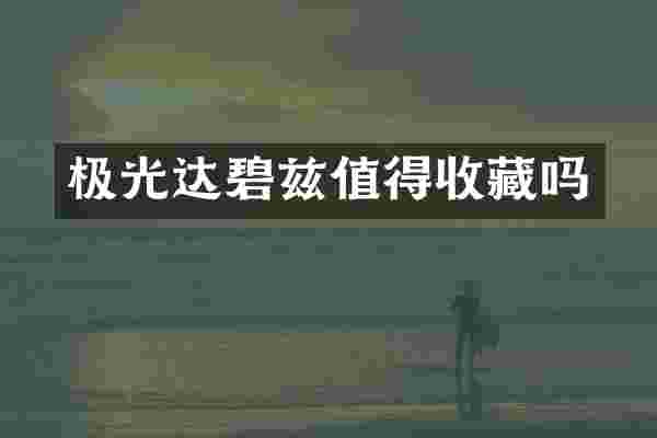 极光达碧兹值得收藏吗