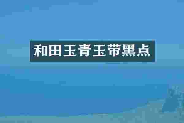 和田玉青玉带黑点