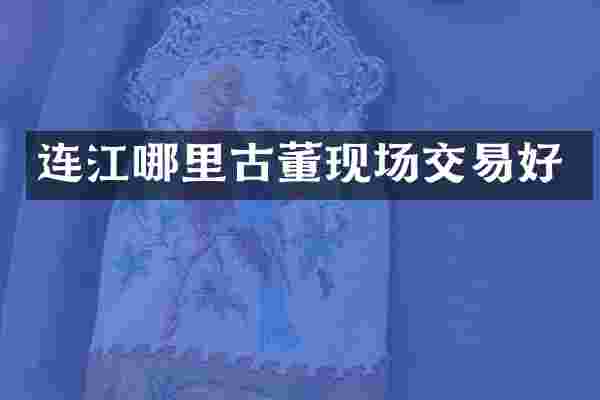 连江哪里古董现场交易好