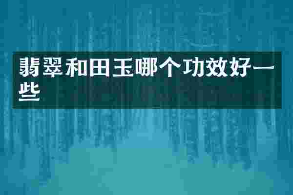 翡翠和田玉哪个功效好一些