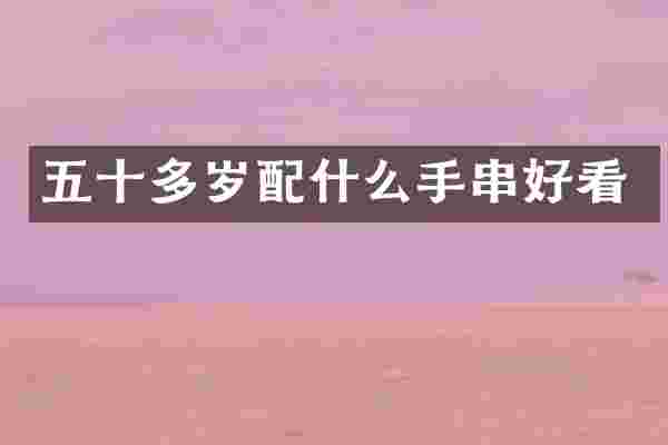 五十多岁配什么手串好看