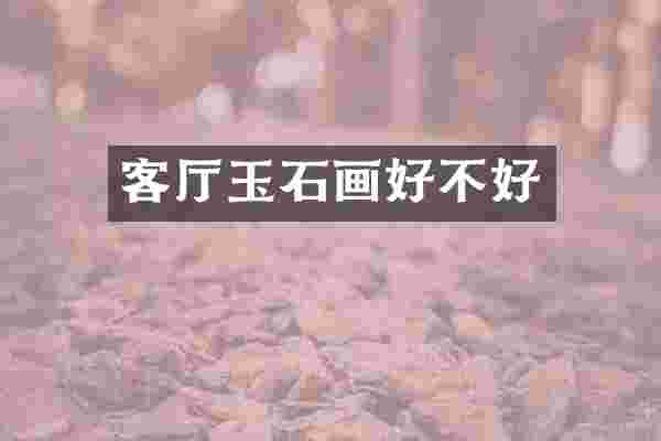 客厅玉石画好不好