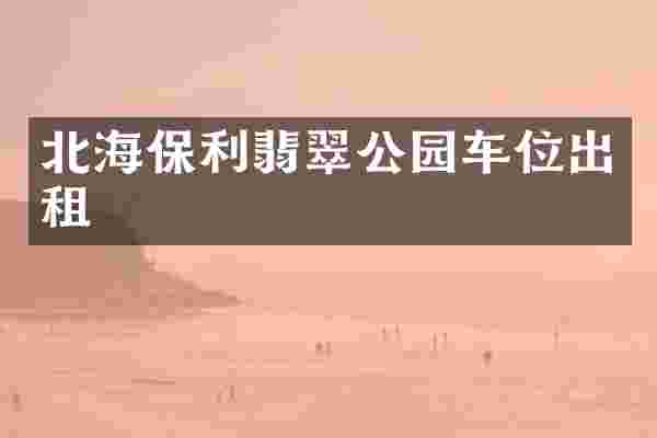 北海保利翡翠公园车位出租