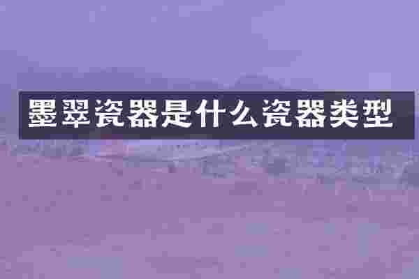 墨翠瓷器是什么瓷器类型
