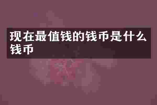 现在最值钱的钱币是什么钱币