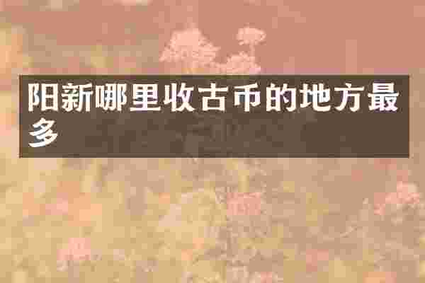 阳新哪里收古币的地方最多