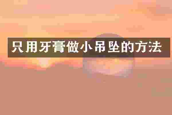 只用牙膏做小吊坠的方法