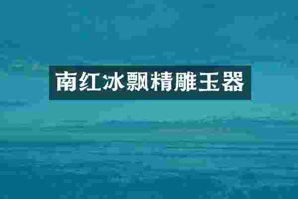 南红冰飘精雕玉器