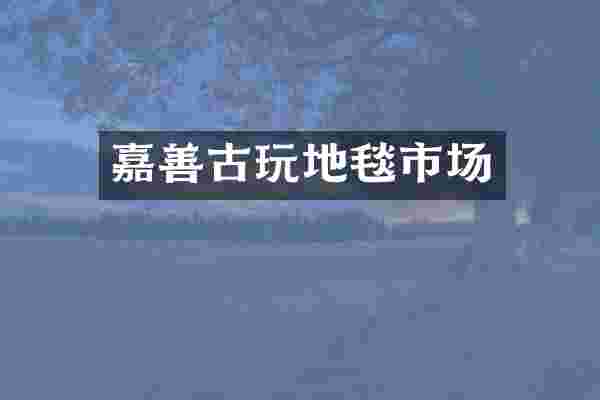 嘉善古玩地毯市场