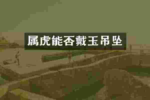属虎能否戴玉吊坠