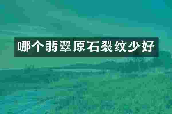 哪个翡翠原石裂纹少好