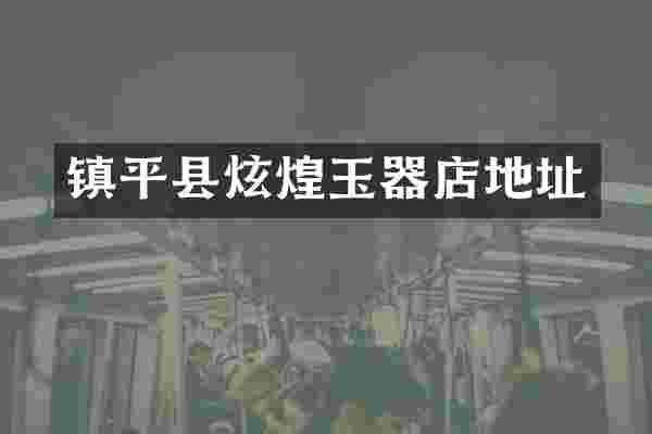 镇平县炫煌玉器店地址