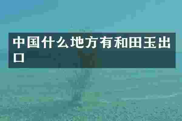 中国什么地方有和田玉出口