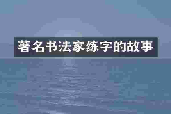 著名书法家练字的故事