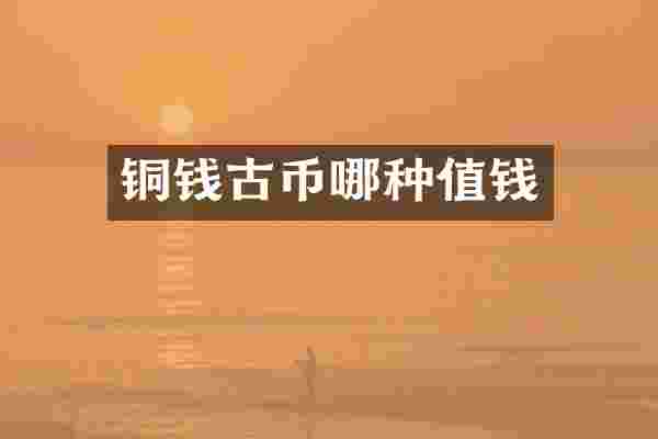 铜钱古币哪种值钱