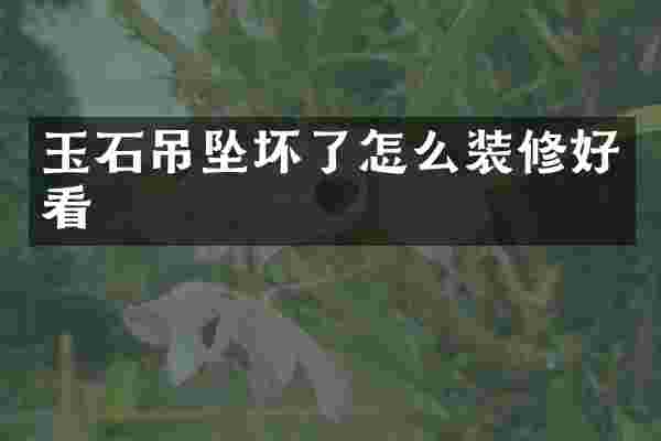 玉石吊坠坏了怎么装修好看