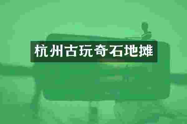 杭州古玩奇石地摊