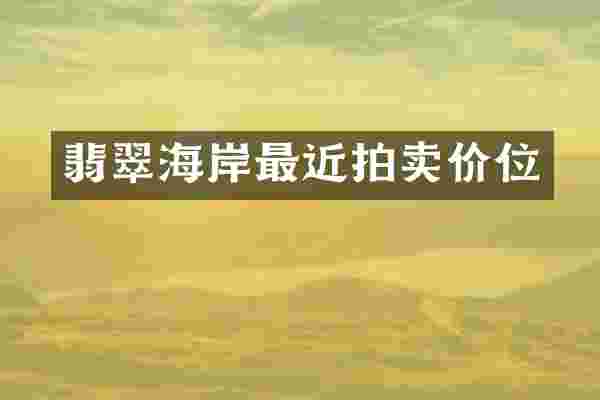 翡翠海岸最近拍卖价位