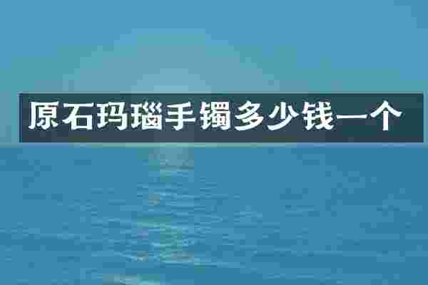 原石玛瑙手镯多少钱一个