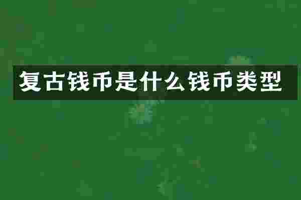 复古钱币是什么钱币类型