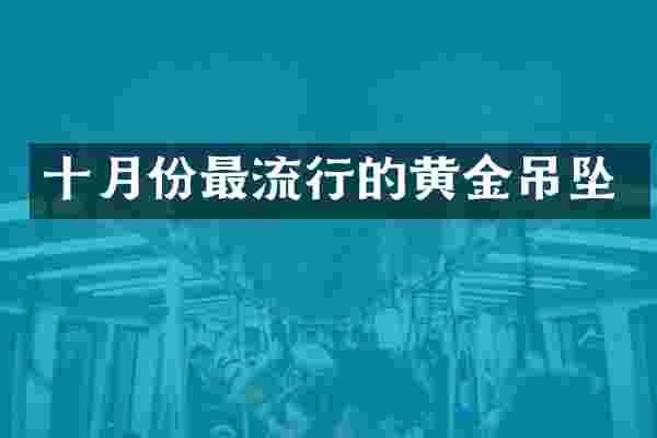 十月份最流行的黄金吊坠