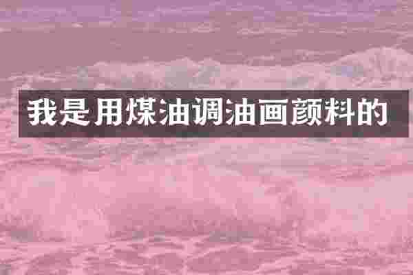 我是用煤油调油画颜料的