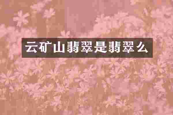 云矿山翡翠是翡翠么
