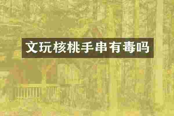 文玩核桃手串有毒吗