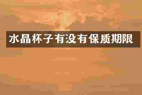 水晶杯子有没有保质期限