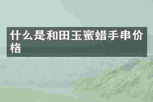 什么是和田玉蜜蜡手串价格
