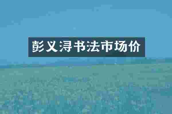 彭义浔书法市场价