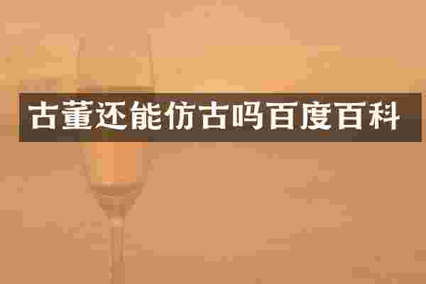 古董还能仿古吗百度百科