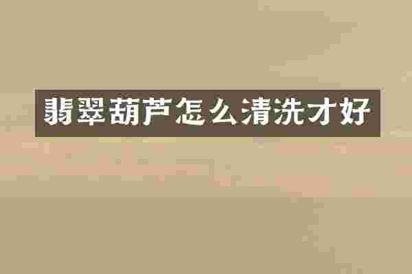 翡翠葫芦怎么清洗才好
