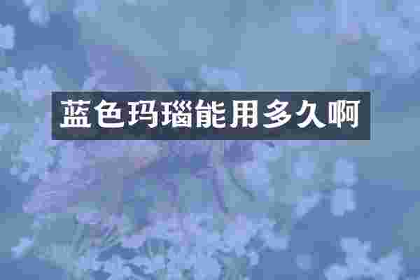 蓝色玛瑙能用多久啊