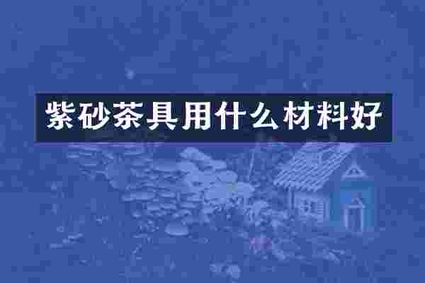 紫砂茶具用什么材料好