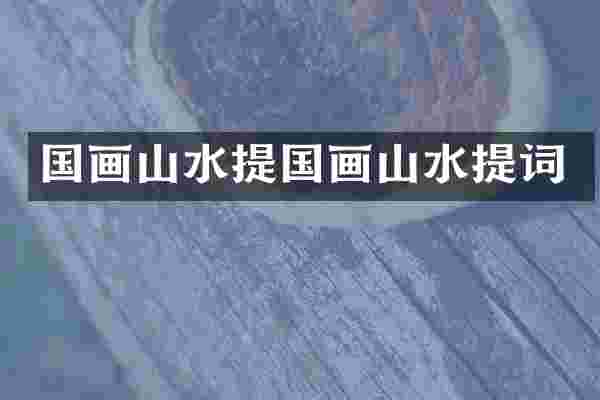 国画山水提国画山水提词