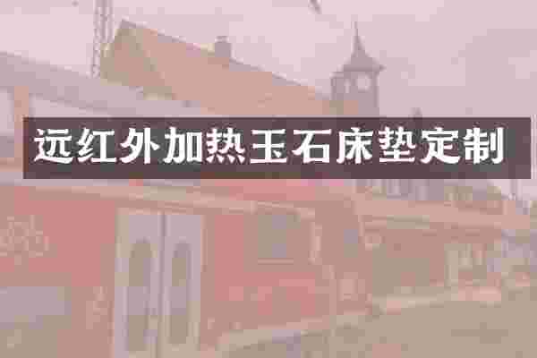 远红外加热玉石床垫定制