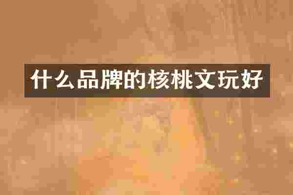 什么品牌的核桃文玩好