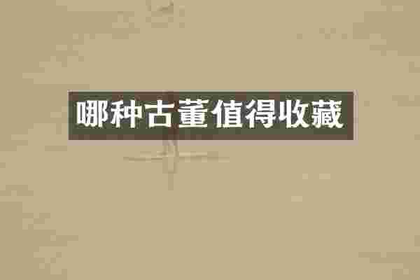 哪种古董值得收藏