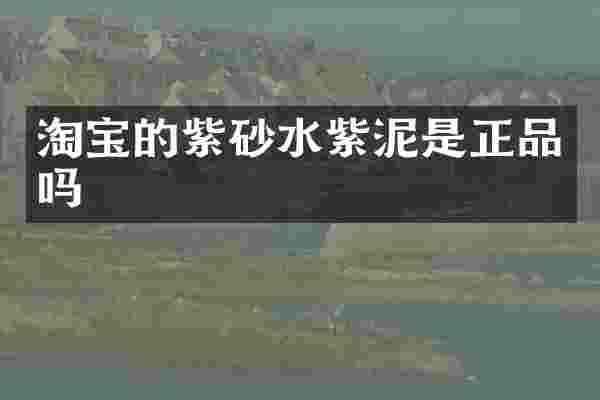淘宝的紫砂水紫泥是正品吗